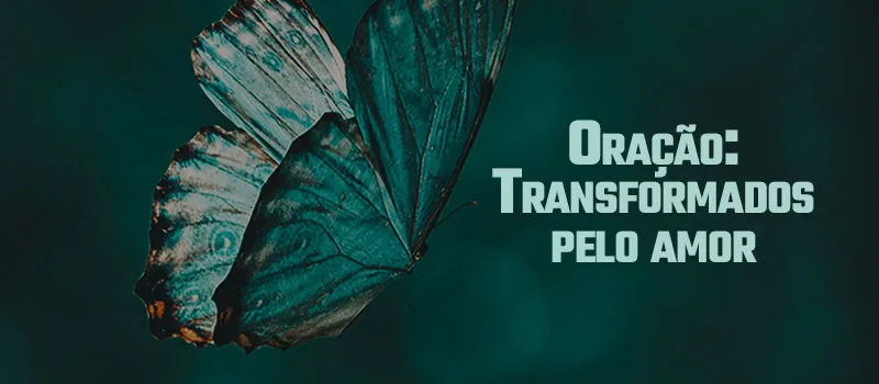 Oração: Transformados pelo amor