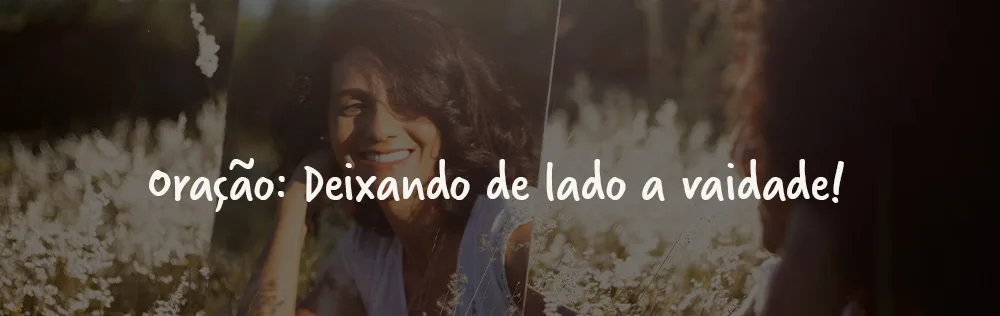 Oração: Deixando de lado a vaidade!