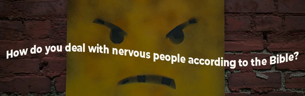 How do you deal with nervous people according to the Bible?