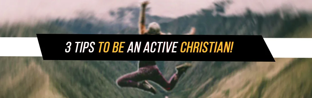3 Tips to be an active Christian