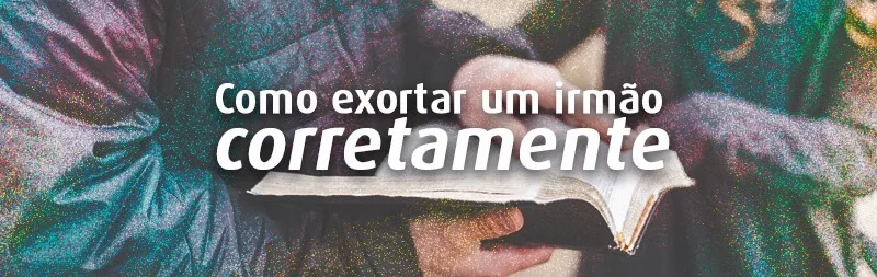 Como exortar um irmão corretamente