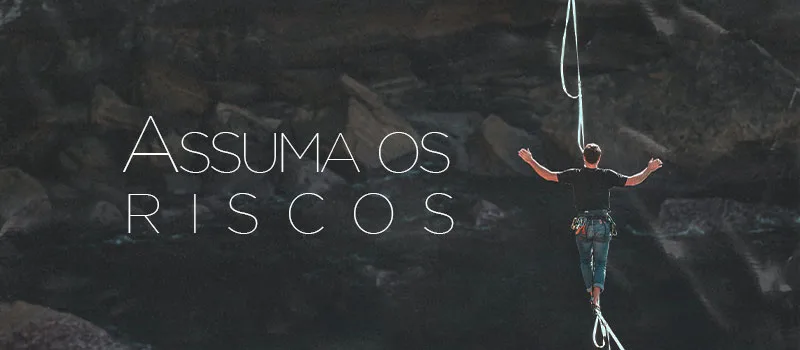 Assuma os riscos!