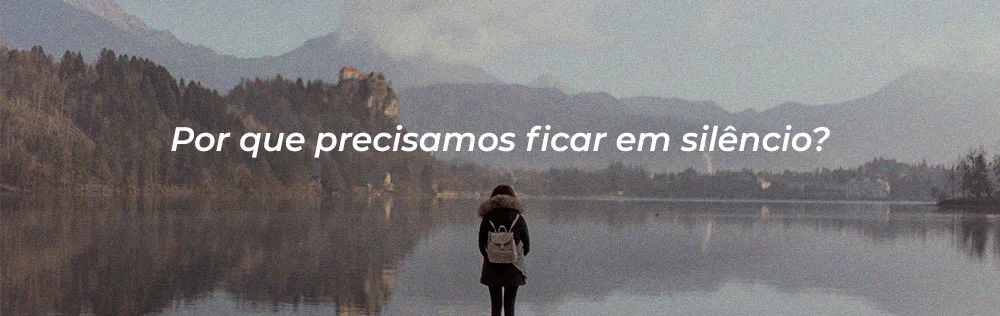 Por que às vezes precisamos ficar em silêncio?