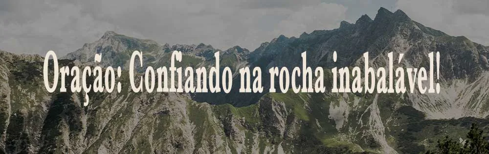 Oração: Confiando na rocha inabalável!