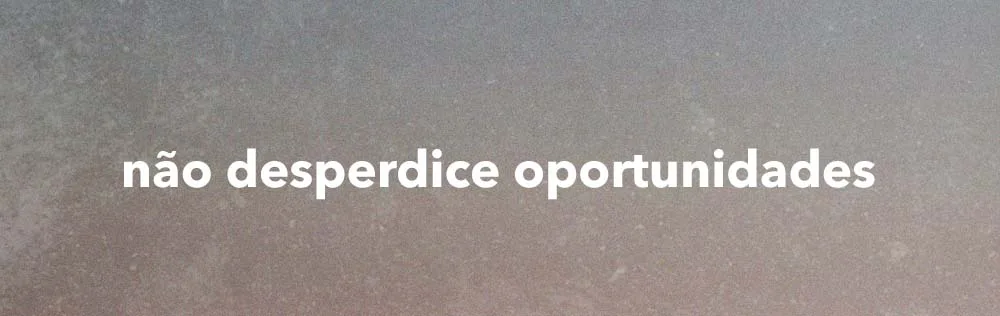 Não desperdice oportunidades!