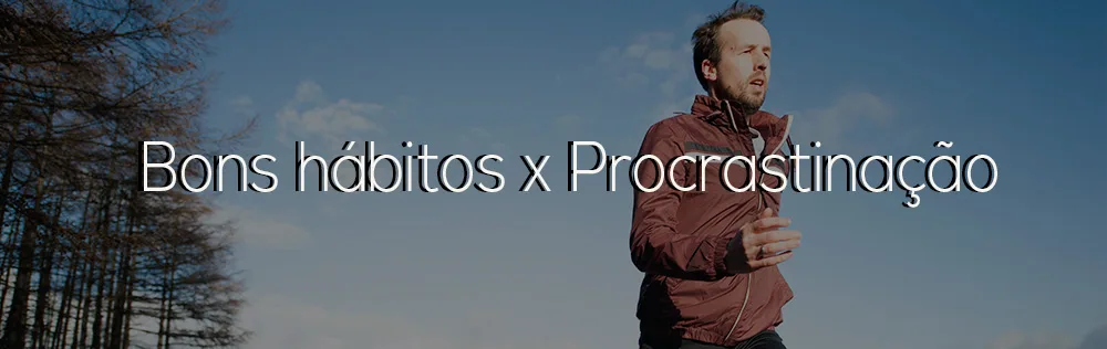 Como adquirir bons hábitos e deixar de procrastinar?