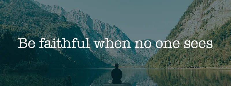 Be faithful when no one sees