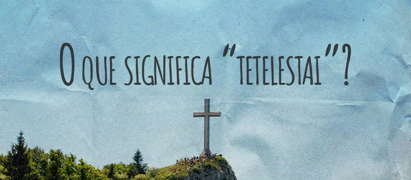 O que significa “tetelestai”?