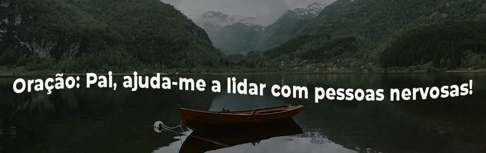Oração: Pai, ajuda-me a lidar com pessoas nervosas!