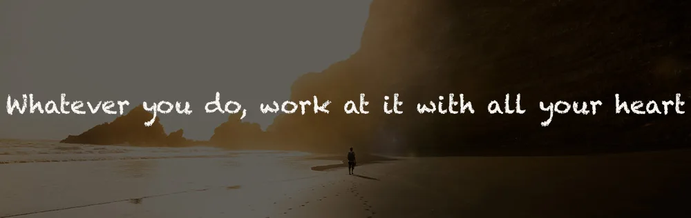 Whatever you do, work at it with all your heart