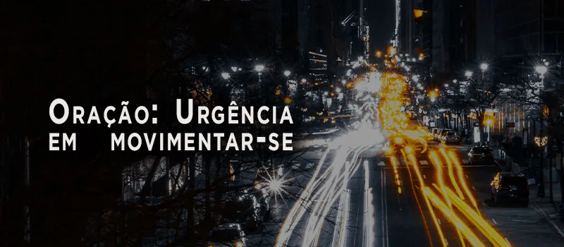 Oração: Urgência em movimentar-se