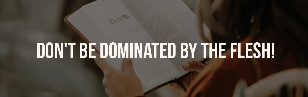 Don’t be dominated by the flesh!