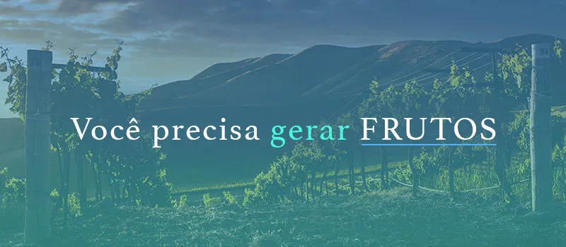 Você precisa gerar frutos