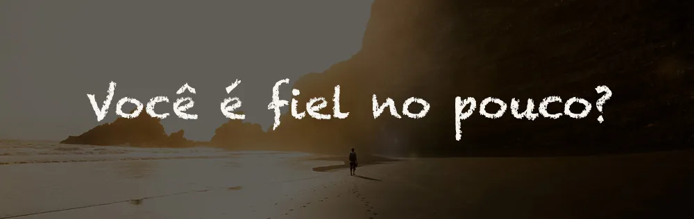 Você é fiel no pouco?
