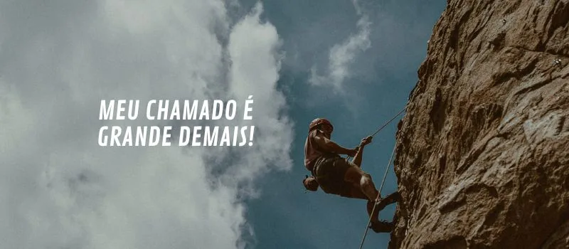 Meu chamado é grande demais!