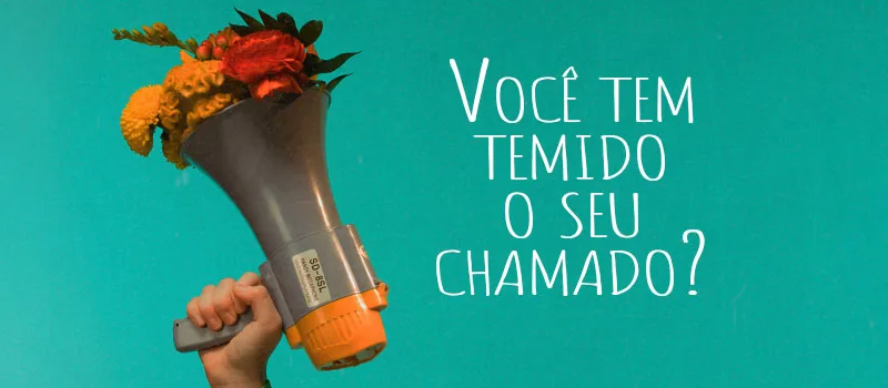 Você tem temido o seu chamado?
