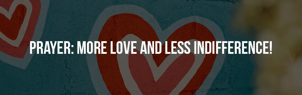 Prayer: More love and less indifference!
