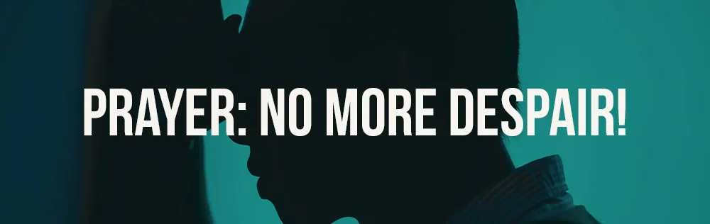 Prayer: No more despair!