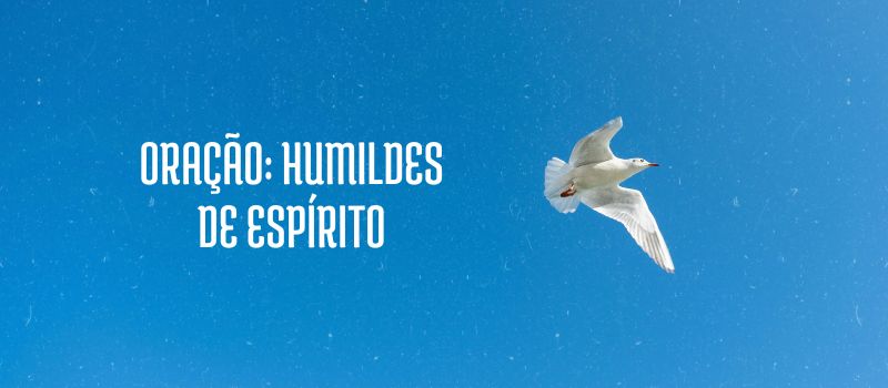 Oração: Humildes de espírito Oração: Humildes de espírito